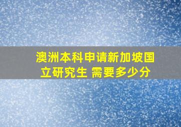 澳洲本科申请新加坡国立研究生 需要多少分